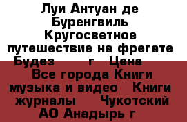 Луи Антуан де Буренгвиль Кругосветное путешествие на фрегате “Будез“ 1960 г › Цена ­ 450 - Все города Книги, музыка и видео » Книги, журналы   . Чукотский АО,Анадырь г.